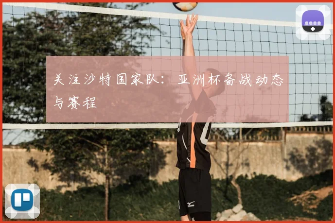 关注沙特国家队:亚洲杯备战动态与赛程
