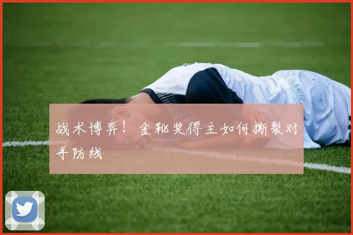 战术博弈！金靴奖得主如何撕裂对手防线