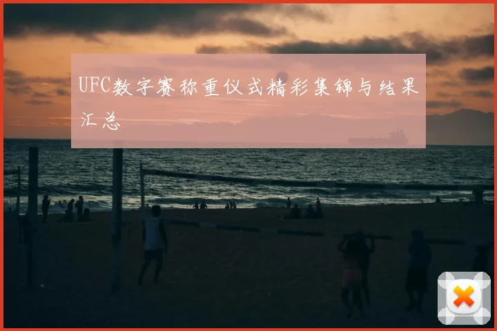 UFC数字赛称重仪式精彩集锦与结果汇总