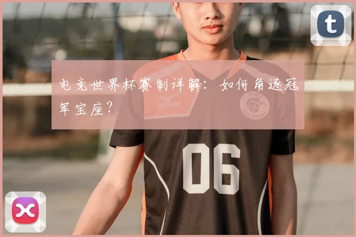 电竞世界杯赛制详解：如何角逐冠军宝座？