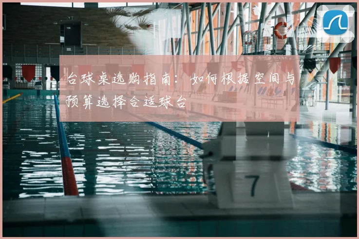 台球桌选购指南：如何根据空间与预算选择合适球台