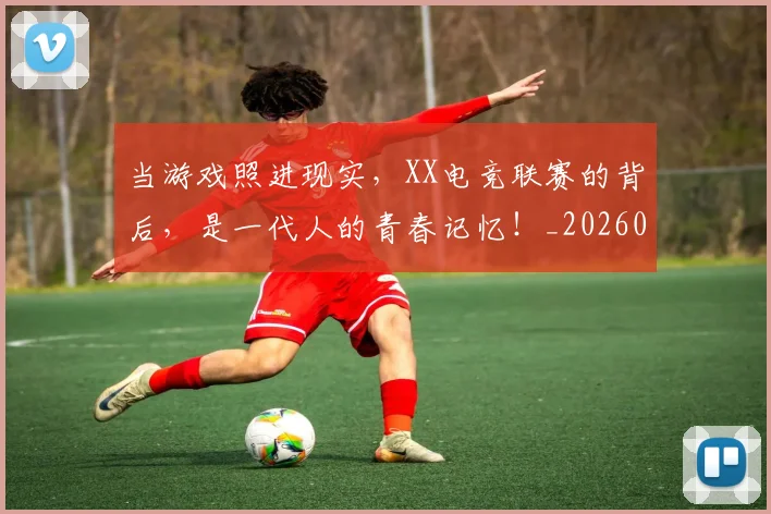 当游戏照进现实，XX电竞联赛的背后，是一代人的青春记忆！_20260526074225