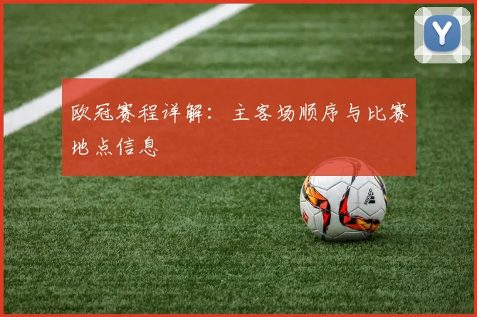 欧冠赛程详解：主客场顺序与比赛地点信息