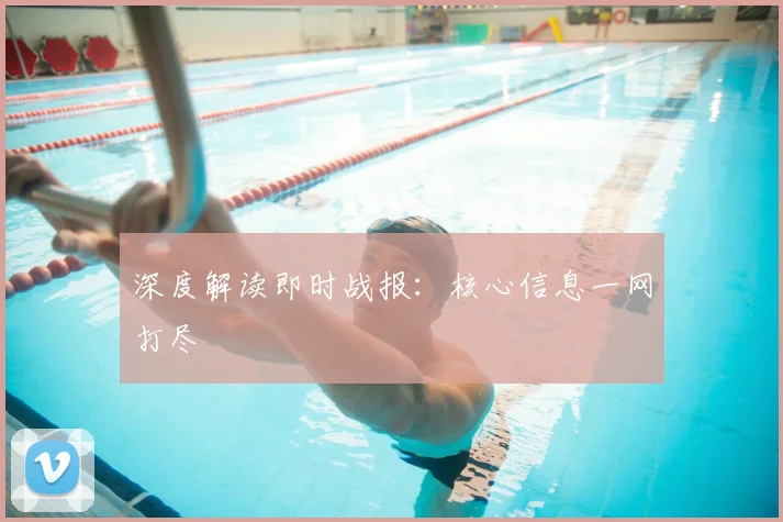 深度解读即时战报：核心信息一网打尽