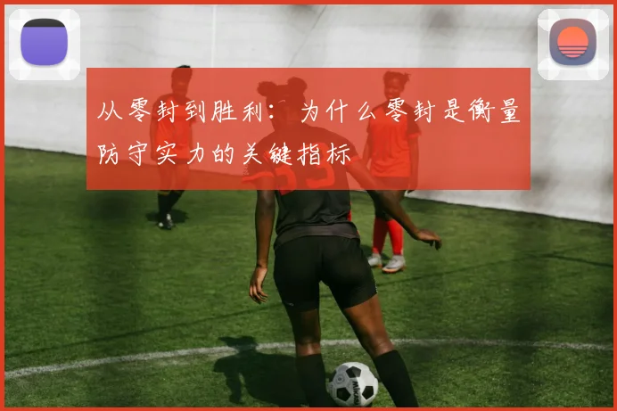 从零封到胜利:为什么零封是衡量防守实力的关键指标
