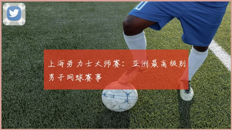 上海劳力士大师赛:亚洲最高级别男子网球赛事