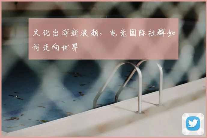 文化出海新浪潮，电竞国际社群如何走向世界