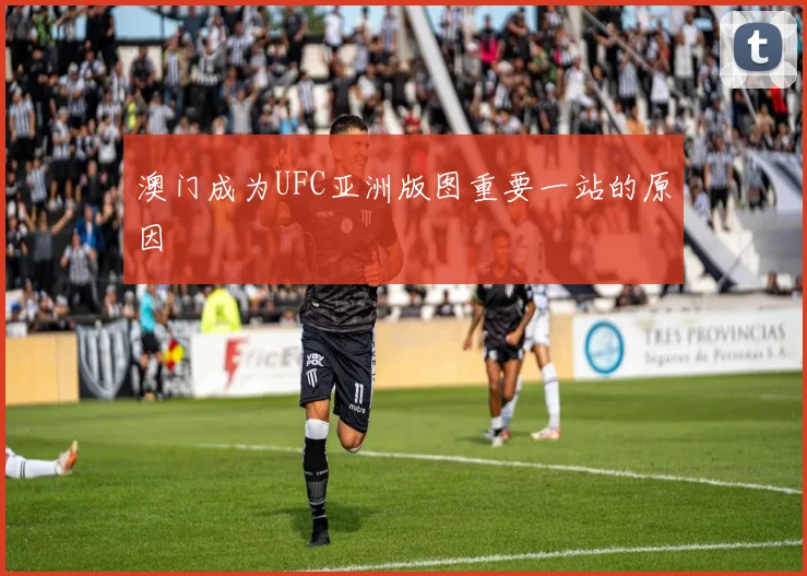 澳门成为UFC亚洲版图重要一站的原因