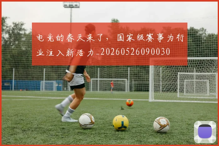 电竞的春天来了，国家级赛事为行业注入新活力_20260526090030