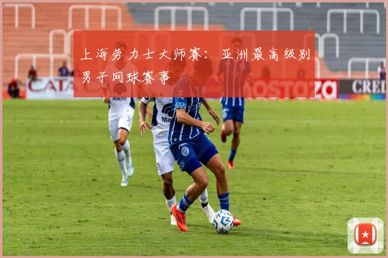 上海劳力士大师赛：亚洲最高级别男子网球赛事