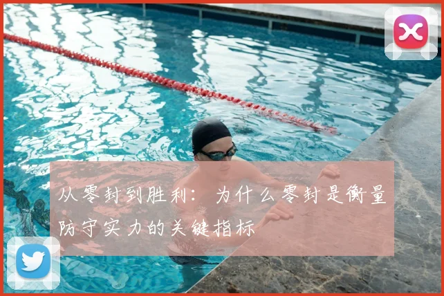 从零封到胜利:为什么零封是衡量防守实力的关键指标
