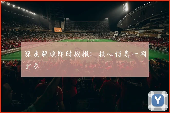 深度解读即时战报：核心信息一网打尽
