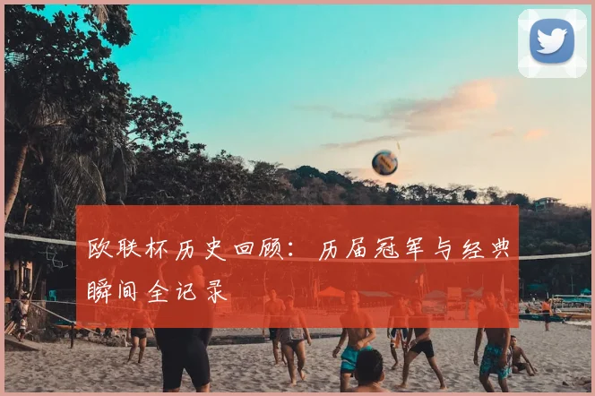 欧联杯历史回顾：历届冠军与经典瞬间全记录