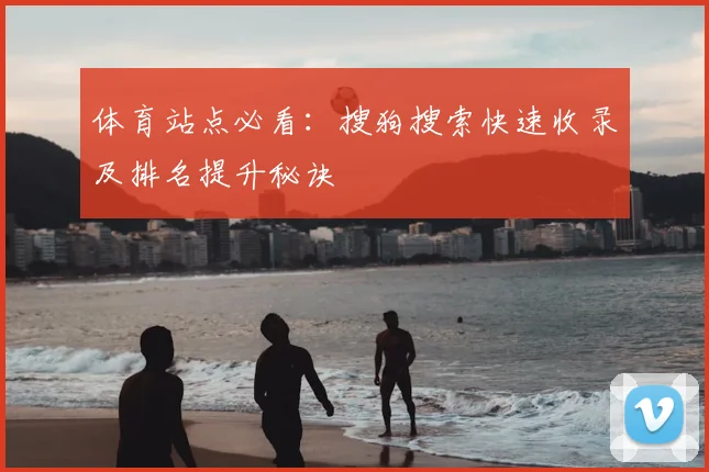 体育站点必看：搜狗搜索快速收录及排名提升秘诀