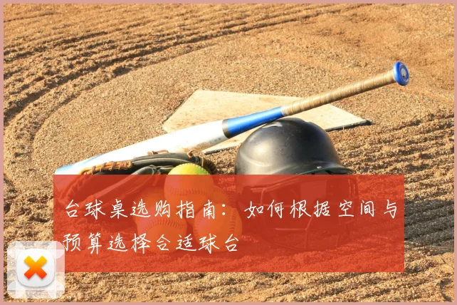 台球桌选购指南：如何根据空间与预算选择合适球台