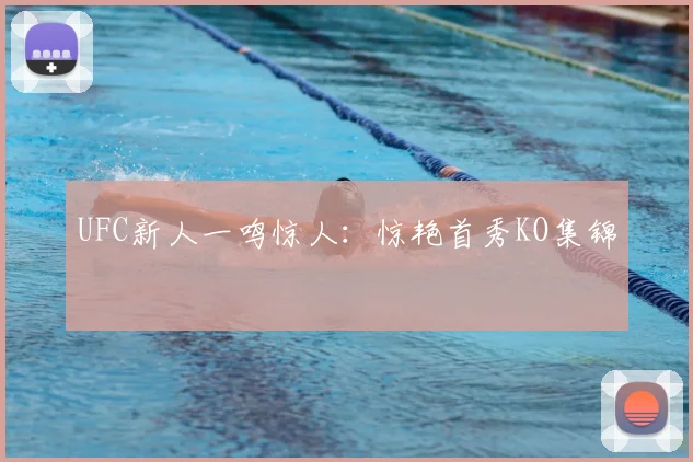 UFC新人一鸣惊人：惊艳首秀KO集锦