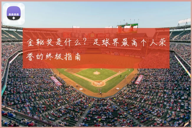 金靴奖是什么？足球界最高个人荣誉的终极指南