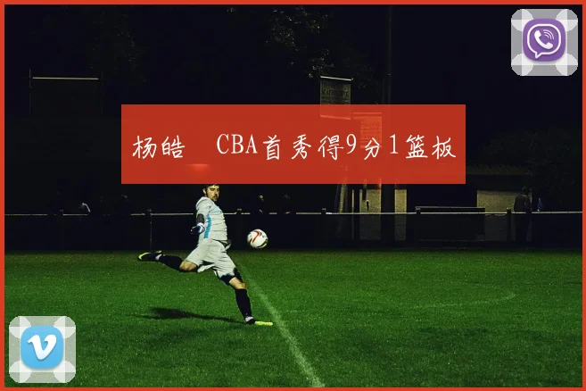杨皓喆CBA首秀得9分1篮板