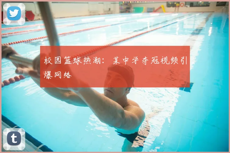 校园篮球热潮：某中学夺冠视频引爆网络