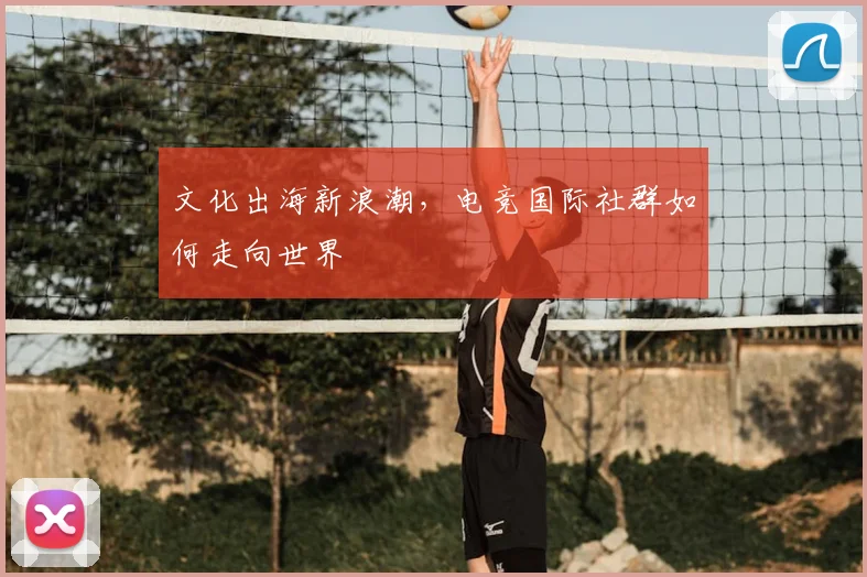文化出海新浪潮，电竞国际社群如何走向世界